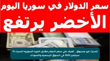 تحديث غير مسبوق.. تعرف على سعر الدولار مقابل الليرة السورية السبت 13 سبتمبر 2025 في السوق الرسمية والسوداء